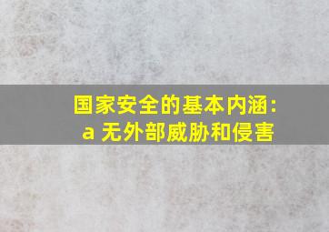 国家安全的基本内涵: a 无外部威胁和侵害